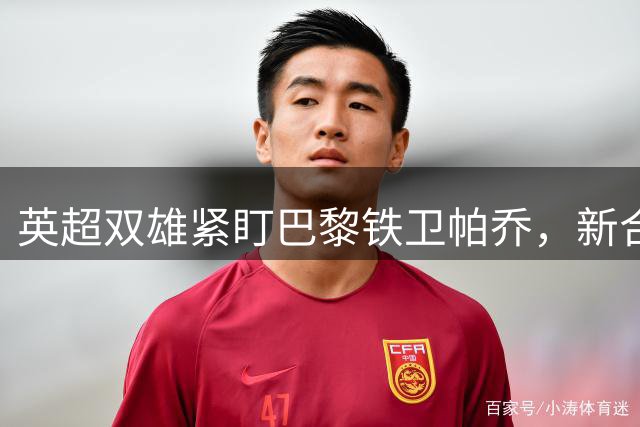英超双雄紧盯巴黎铁卫帕乔，新合约增加转会难度